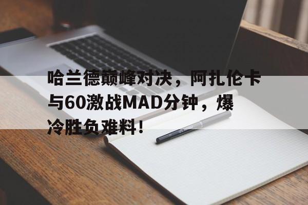 AYX-包含哈兰德巅峰对决，阿扎伦卡与60激战MAD分钟，爆冷胜负难料！的词条